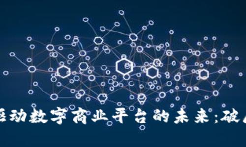 区块链驱动数字商业平台的未来：破局与机遇