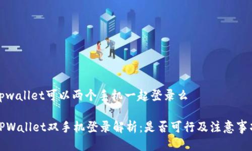 tpwallet可以两个手机一起登录么

TPWallet双手机登录解析：是否可行及注意事项