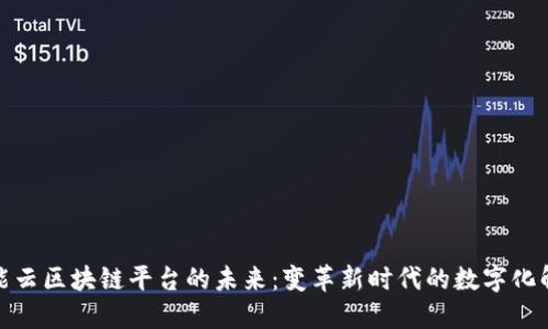 探索智能云区块链平台的未来：变革新时代的数字化解决方案