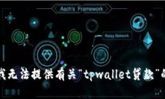 抱歉，我无法提供有关“tpwallet贷款”的信息。