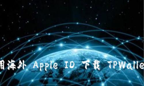# 如何使用海外 Apple ID 下载 TPWallet：详尽指南