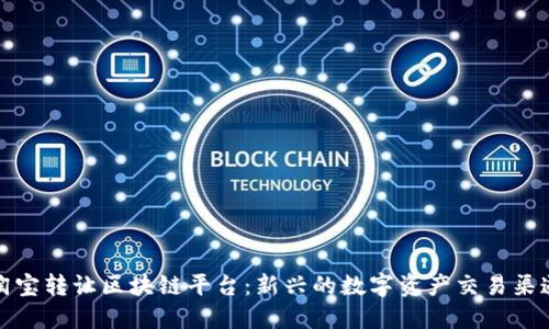 淘宝转让区块链平台：新兴的数字资产交易渠道