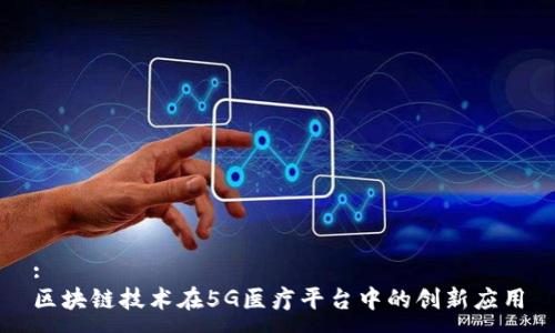 :
区块链技术在5G医疗平台中的创新应用