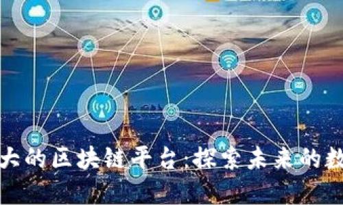 亚洲最大的区块链平台：探索未来的数字经济