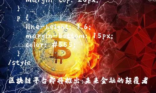 style
  h3 {
    font-size: 1.5em;
    color: #333;
    margin-top: 20px;
  }
  p {
    line-height: 1.6;
    margin-bottom: 15px;
    color: #555;
  }
/style

区块链平台即将推出：未来金融的颠覆者