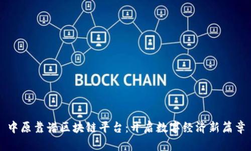 中原靠谱区块链平台：开启数字经济新篇章