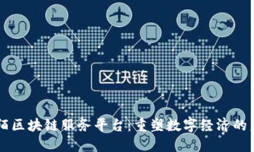 阡陌区块链服务平台：重塑数字经济的未来