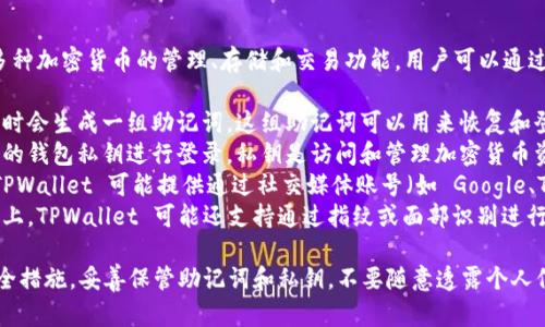 TPWallet 是一款区块链钱包，提供多种加密货币的管理、存储和交易功能。用户可以通过多种方式登录 TPWallet，具体包括：

1. **助记词登录**：用户在创建钱包时会生成一组助记词，这组助记词可以用来恢复和登录钱包。
2. **私钥登录**：用户可以使用自己的钱包私钥进行登录，私钥是访问和管理加密货币资产的核心。
3. **社交账号登录**：某些版本的 TPWallet 可能提供通过社交媒体账号（如 Google、Twitter 等）进行快速登录的功能。
4. **生物识别登录**：在支持的设备上，TPWallet 可能还支持通过指纹或面部识别进行登录，以提升安全性和便利性。

建议用户在使用钱包时，始终关注安全措施，妥善保管助记词和私钥，不要随意透露个人信息或分享登录凭证。