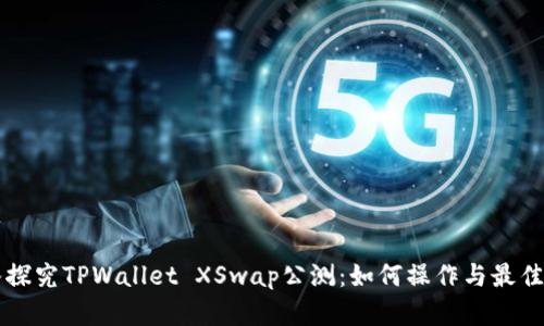 深入探究TPWallet XSwap公测：如何操作与最佳实践
