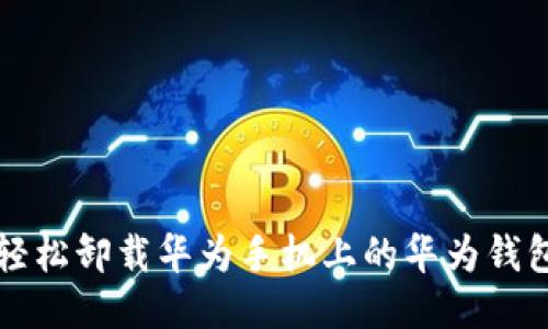 如何轻松卸载华为手机上的华为钱包应用