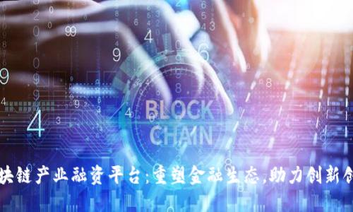 区块链产业融资平台：重塑金融生态，助力创新创业