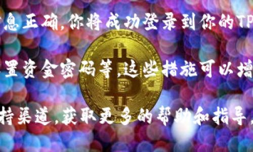 要登录自己的TPWallet（TP钱包），可以按照以下步骤进行操作：

1. **下载和安装TPWallet**：首先，确保你已经在手机或电脑上下载了TPWallet应用。如果还没有，可以在相应的应用商店（如iOS的App Store或Android的Google Play）进行搜索并下载。

2. **打开TPWallet**：下载完成后，找到TPWallet的图标并点击打开。

3. **选择登录选项**：在TPWallet的欢迎界面上，你将看到“登录”按钮。在这里你可以选择使用不同的方法登录，比如使用密码和钱包助记词等。

4. **输入账户信息**：如果你选择使用密码登录，输入你的账户名（或者钱包地址）和密码。如果使用助记词登录，按照提示输入你的助记词。同时请确保输入信息的准确性，避免因错误输入而无法登录。

5. **启用二次验证（如果适用）**：出于安全考虑，TPWallet可能会要求你进行二次验证。确保你已经设置好手机号码或者其他验证方式。如果需要，输入验证码。

6. **确认登录**：所有信息确认无误后，点击登录按钮，系统将进行身份验证。如果信息正确，你将成功登录到你的TPWallet。

7. **安全措施**：登录后，建议你进行一些安全设置，比如启用指纹或者面部识别，设置资金密码等，这些措施可以增强账户的安全性，保护你的数字资产。

如果在登录过程中遇到任何问题，可以参考TPWallet的官方网站或者社区提供的支持渠道，获取更多的帮助和指导。