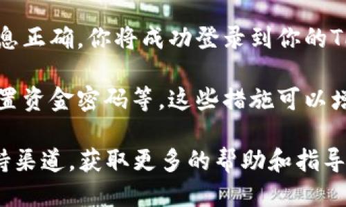 要登录自己的TPWallet（TP钱包），可以按照以下步骤进行操作：

1. **下载和安装TPWallet**：首先，确保你已经在手机或电脑上下载了TPWallet应用。如果还没有，可以在相应的应用商店（如iOS的App Store或Android的Google Play）进行搜索并下载。

2. **打开TPWallet**：下载完成后，找到TPWallet的图标并点击打开。

3. **选择登录选项**：在TPWallet的欢迎界面上，你将看到“登录”按钮。在这里你可以选择使用不同的方法登录，比如使用密码和钱包助记词等。

4. **输入账户信息**：如果你选择使用密码登录，输入你的账户名（或者钱包地址）和密码。如果使用助记词登录，按照提示输入你的助记词。同时请确保输入信息的准确性，避免因错误输入而无法登录。

5. **启用二次验证（如果适用）**：出于安全考虑，TPWallet可能会要求你进行二次验证。确保你已经设置好手机号码或者其他验证方式。如果需要，输入验证码。

6. **确认登录**：所有信息确认无误后，点击登录按钮，系统将进行身份验证。如果信息正确，你将成功登录到你的TPWallet。

7. **安全措施**：登录后，建议你进行一些安全设置，比如启用指纹或者面部识别，设置资金密码等，这些措施可以增强账户的安全性，保护你的数字资产。

如果在登录过程中遇到任何问题，可以参考TPWallet的官方网站或者社区提供的支持渠道，获取更多的帮助和指导。