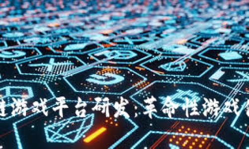 探索区块链游戏平台研发：革命性游戏体验的未来