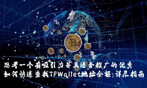 思考一个有吸引力并且适合推广的优秀 
如何快速查找TPWallet地址余额：详尽指南