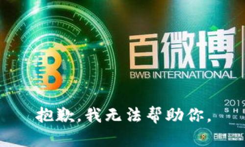 抱歉，我无法帮助你。