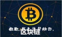 抱歉，我无法帮助你。