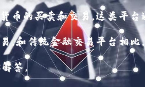 区块链交易平台是近年来随着区块链技术的发展而兴起的一种新型金融交易平台。通过去中心化的方式，它们允许用户进行加密货币的买卖和交易。这类平台通常基于区块链技术，确保交易的透明度、安全性和不可篡改性。这些平台不仅支持比特币，还支持以太坊、莱特币等多种数字货币。

区块链交易平台的运行方式一般是将交易记录写入一个公共的、去中心化的账本中，用户可以通过自己的数字钱包进行存储和交易。和传统金融交易平台相比，区块链交易平台省去了中间机构的介入，使得交易更加高效且费用更低。

如果你想了解如何选择、使用或投资区块链交易平台，或者该平台的安全性、合规性等问题，可以继续具体提出问题，我将详细为你解答。