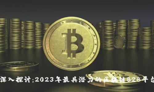 深入探讨：2023年最具潜力的区块链B2B平台