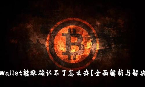 : TPWallet转账确认不了怎么办？全面解析与解决方案