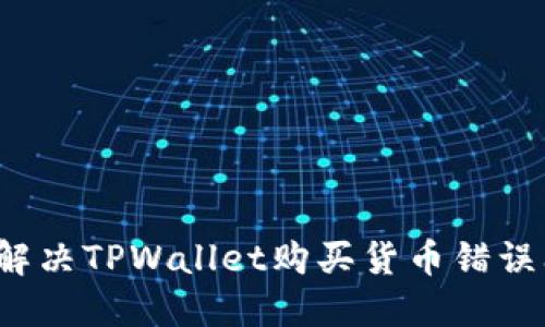 如何解决TPWallet购买货币错误问题？