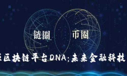 探索开源区块链平台DNA：未来金融科技的新蓝图