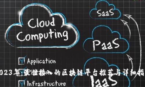 2023年：最佳接入的区块链平台推荐与详细指南