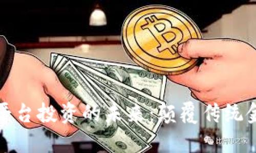 探索区块链数字平台投资的未来：颠覆传统金融的机遇与挑战