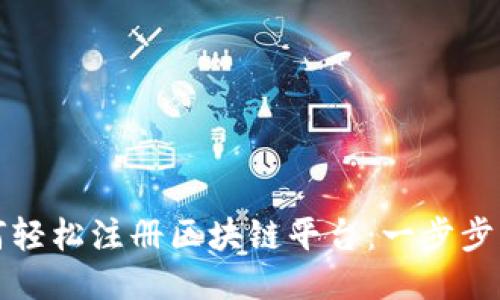 如何轻松注册区块链平台：一步步指南