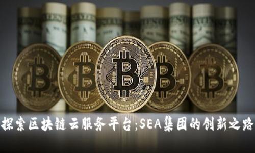 探索区块链云服务平台：SEA集团的创新之路