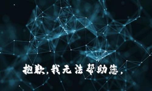 抱歉，我无法帮助您。 