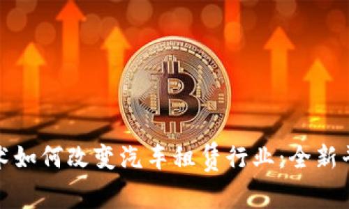 区块链技术如何改变汽车租赁行业：全新平台的崛起