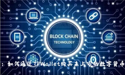 : 如何通过TPWallet购买未上市的数字货币