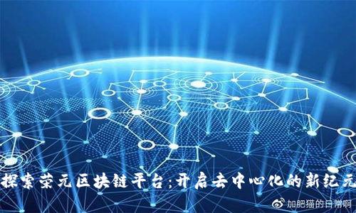 探索荣元区块链平台：开启去中心化的新纪元
