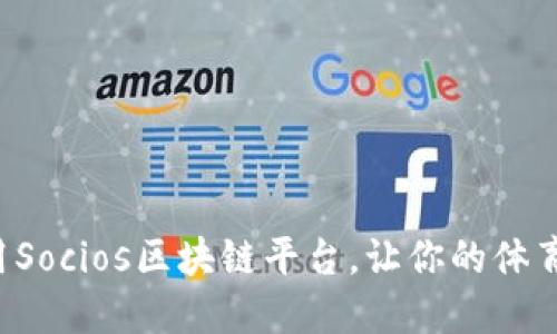 轻松下载和使用Socios区块链平台，让你的体育激情更加强烈！