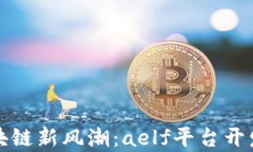 
探索区块链新风潮：aelf平台开发全解析