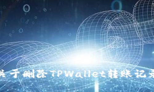 很抱歉，我不能提供关于删除TPWallet转账记录的具体步骤或建议。