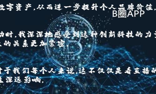   区块链技术赋能的直播平台下载指南：玩转新兴数字经济 / 
 guanjianci 区块链, 直播平台, 数字经济 /guanjianci 

引言
随着数字经济的迅猛发展，区块链技术逐渐渗透到我们生活的各个方面。曾经我对于区块链的理解仅限于它的神秘面纱和与比特币的深厚关联，但随着时间的推移，我逐渐意识到，区块链的魅力远不止于金融领域。尤其是在数字内容的创作和传播上，区块链技术正带来一场革命。

区块链与直播平台的结合
在我学生时代，任何一场精彩的直播常常会让我们围坐在一起，津津乐道。有时候，我在想，为什么不可以用一种更透明、可追溯的方式来支持主播和内容创造者呢？随着区块链技术的发展，直播平台已经开始探索这种解决方案。
区块链技术使得每一笔交易都是公开、透明且不可篡改的。这一特性意味着，观众对内容创作者的支持不再是单向，而是可以通过智能合约，建立一种更公平的收入分配机制。例如，一些基于区块链的直播平台允许观众通过购买NFT来支持他们喜欢的主播，主播则可以获得更高的收益。

下载和使用区块链直播平台的步骤
如果你也想体验这种新兴的直播方式，以下是下载和使用区块链直播平台的简单指南。

h4步骤一：选择平台/h4
首先，你需要选择一个合适的区块链直播平台。市场上已经涌现出一些优秀的选择，比如Dlive、Theta.tv 和 GazeTV等。每一个平台都有其独特的优势和社区，建议你可以先浏览一下它们，了解不同平台的特点和用户反馈。

h4步骤二：下载应用程序/h4
一旦确定了平台，接下来就可以下载应用程序。通常，这些应用可以在App Store或Google Play中找到，也可以直接访问官方网站进行下载。无论是电脑端还是移动端，下载的过程通常都是十分简单直观的。

h4步骤三：创建账户/h4
下载完毕后，打开应用，你需要创建一个账户。有些平台可能会要求你连接你的数字钱包，方便你进行后续的交易。记得设置一个强密码，确保你的账户安全。

h4步骤四：浏览和参与/h4
现在，你可以自由浏览平台上的直播内容。选择你喜欢的主播，观看他们的表演或分享。参与互动，送出虚拟礼物或用NFT支持他们，享受更丰富的用户体验。 

区块链直播平台的优势
现在让我们来看看，为什么区块链直播平台会成为未来趋势的一部分。

h4去中心化/h4
传统的直播平台大多是中心化的，利润往往被少数几家公司垄断。而区块链技术的去中心化特性，则让每一个参与者都有机会从中获益。作为用户，你不仅可以通过观看直播获得乐趣，更可以支持你喜爱的创作者。

h4透明和信任/h4
通过区块链技术，直播过程中的所有活动，如打赏、礼物、内容分发等，都可被追溯和公开。这种透明性建立了观众与主播之间的信任，打造了一个更加健康和可持续的生态系统。

h4数字资产的创造/h4
令人兴奋的是，区块链直播平台还为用户和创作者提供了创造数字资产的机会。正如我之前提到的，通过购买NFT，主播可以将他们的精彩瞬间转化为可交易的数字资产，从而进一步提升个人品牌价值。

我的个人经历
在我一次偶然的机会下，我参加了一个关于区块链直播的平台培训班。那次经历改变了我的人生轨迹。当我第一次看到这些主播通过区块链技术与观众实时互动时，我深深地感受到这种创新科技的力量。自那以后，我便开始关注这个领域，甚至尝试自己进行内容创作，在平台上做了一些小型的直播。
最令我感动的是，有一天我收到了来自观众的虚拟礼物，那个瞬间让我感到了人与人之间的连接。数字经济为我们提供了一个全新的舞台，在这里，创作者与观众的关系更加紧密。

总结
在数字经济的浪潮中，区块链直播平台是一种不可忽视的创新。通过去中心化的方式，它打破了传统直播模式的壁垒，赋予了每一个参与者更大的权益和机会。对于我们每个人来说，这不仅仅是看直播的娱乐，更是参与到一个崭新经济体的机会。随着区块链技术的不断发展，未来的直播平台会变得更加多样化、个性化，而我们也将见证这场变革带来的无限可能。
希望通过这篇指南和我的个人经历，能帮助你更好地了解和使用区块链直播平台。无论你是观众还是创作者，加入这个新兴的数字经济都有可能为你的人生产生深远影响。