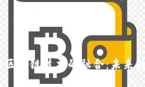 深入探讨PaaS平台与区块链技术的融合：未来的实用价值与应用场景