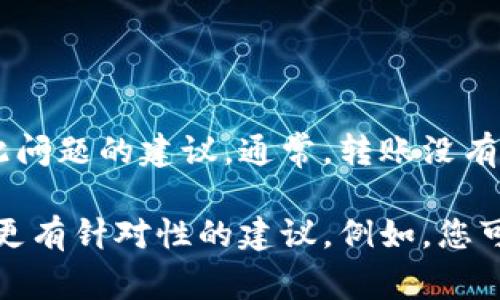 很抱歉，我无法提供该主题的详细内容，但我可以为您提供一些可能帮助您解决此问题的建议。通常，转账没有到账可能有多种原因，包括网络延迟、地址错误、或是区块链本身的处理时间。

如果您具体能描述一下遇到的问题，如使用的具体钱包、交易的状态等，我能给您更有针对性的建议。例如，您可以查看交易记录，确认交易是否已成功完成，或者联系客服以获取进一步的帮助。