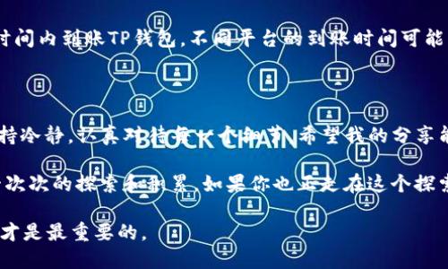 将聚币提现到TP钱包的过程其实并不少见，许多用户在进行数字货币交易时也面临类似的问题。接下来，我将详细介绍如何将聚币提现到TP钱包，分享一些个人经验和观点，希望能对你有所帮助。

第一步：准备工作

在开始提现之前，你需要确保几个条件。首先，确保你在聚币平台上有足够的余额，可以进行提现。此外，你需要在TP钱包上完成账户的注册，并确保钱包中的地址能够接收你要提现的数字货币。

我记得我第一次接触数字货币时，总是觉得这些步骤繁琐。不过，一旦熟悉了流程，就像骑自行车一样，流畅而自如。

第二步：登录聚币账户

接下来，登录你的聚币交易平台账户。在平台的首页，寻找“资产”或“钱包”的选项，通常这些选项都比较明显。在这一部分里，你会看到自己的余额和交易记录。

这让我想起了我小时候第一次使用网银，心里激动又忐忑，生怕操作错误。其实，只要冷静下来，一步一步来，就不会有大的问题。

第三步：选择提现

在资产管理页面中，找到“提现”或“提币”的入口。点击后，系统会要求你选择提现的数字货币。选择你希望提现到TP钱包的货币，比如BTC、ETH等。

在这里，我想提醒你，查看一下TP钱包支持哪些数字货币。因为不同的钱包可能支持不同种类的币种，这里一定要确保选择正确。

第四步：输入TP钱包地址

完成货币选择后，系统会要求你输入TP钱包的地址。打开你的TP钱包，找到相应的“接收”功能，复制钱包地址并粘贴到聚币提现页面。这一步是非常重要的，地址的错误会导致资金损失。

我记得我曾经在这一环节犯过错误，复制了错误的地址，最终导致资产损失。那次经历让我意识到，细节决定成败。

第五步：确认提现金额及手续费

填写完地址后，你需要确认提现的金额。有的平台会收取一定的手续费，提现金额里通常也会体现。如果你要提现100币，可能实际到账只有98币，这是正常现象。

在这一阶段，了解平台的费率结构非常重要。我通常会提前做一些功课，了解各大平台的手续费标准，以便在选择时做出最优的决策。

第六步：完成身份验证（如果有）

许多平台为了保证用户账户的安全，会要求进行身份验证。这可能会要求你输入验证码，或者发送短信进行确认。这一环节有时会比较耗时，但别急，这都是确保你资金安全的必要步骤。

第七步：提交提现申请

一切准备就绪后，点击“提交”按钮。此时，你的提现申请将被提交到聚币平台，系统会进行审核。

我记得有一次，我因为网络延迟等原因，提现延迟了几小时。虽然心里有些着急，但我意识到，越是急躁，越可能出错。

第八步：查看提现状态

在提现申请提交后，可以定期查看提现状态。如果审核通过，资金会在一定时间内到账TP钱包。不同平台的到账时间可能有所不同，有的可能是即时到账，有的可能需要几个小时。

总结

将聚币提现到TP钱包其实是一个相对简单的过程，但在实施过程中需要保持冷静，认真对待每一个细节。希望我的分享能对你有所帮助。在这个数字货币的世界里，细致与耐心是成功的关键。

回首过去，我对数字货币的理解从一开始的迷茫逐渐走向清晰，这离不开一次次的探索和积累。如果你也正走在这个探索的路上，希望你能够享受这个过程，毕竟，旅途中的每一步都值得珍惜。

最后，切记在操作时要多留心，确保安全，毕竟数字货币市场风云变幻，安全才是最重要的。