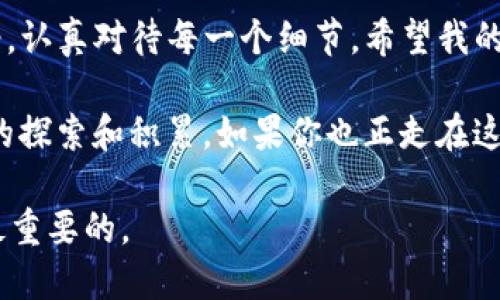 将聚币提现到TP钱包的过程其实并不少见，许多用户在进行数字货币交易时也面临类似的问题。接下来，我将详细介绍如何将聚币提现到TP钱包，分享一些个人经验和观点，希望能对你有所帮助。

第一步：准备工作

在开始提现之前，你需要确保几个条件。首先，确保你在聚币平台上有足够的余额，可以进行提现。此外，你需要在TP钱包上完成账户的注册，并确保钱包中的地址能够接收你要提现的数字货币。

我记得我第一次接触数字货币时，总是觉得这些步骤繁琐。不过，一旦熟悉了流程，就像骑自行车一样，流畅而自如。

第二步：登录聚币账户

接下来，登录你的聚币交易平台账户。在平台的首页，寻找“资产”或“钱包”的选项，通常这些选项都比较明显。在这一部分里，你会看到自己的余额和交易记录。

这让我想起了我小时候第一次使用网银，心里激动又忐忑，生怕操作错误。其实，只要冷静下来，一步一步来，就不会有大的问题。

第三步：选择提现

在资产管理页面中，找到“提现”或“提币”的入口。点击后，系统会要求你选择提现的数字货币。选择你希望提现到TP钱包的货币，比如BTC、ETH等。

在这里，我想提醒你，查看一下TP钱包支持哪些数字货币。因为不同的钱包可能支持不同种类的币种，这里一定要确保选择正确。

第四步：输入TP钱包地址

完成货币选择后，系统会要求你输入TP钱包的地址。打开你的TP钱包，找到相应的“接收”功能，复制钱包地址并粘贴到聚币提现页面。这一步是非常重要的，地址的错误会导致资金损失。

我记得我曾经在这一环节犯过错误，复制了错误的地址，最终导致资产损失。那次经历让我意识到，细节决定成败。

第五步：确认提现金额及手续费

填写完地址后，你需要确认提现的金额。有的平台会收取一定的手续费，提现金额里通常也会体现。如果你要提现100币，可能实际到账只有98币，这是正常现象。

在这一阶段，了解平台的费率结构非常重要。我通常会提前做一些功课，了解各大平台的手续费标准，以便在选择时做出最优的决策。

第六步：完成身份验证（如果有）

许多平台为了保证用户账户的安全，会要求进行身份验证。这可能会要求你输入验证码，或者发送短信进行确认。这一环节有时会比较耗时，但别急，这都是确保你资金安全的必要步骤。

第七步：提交提现申请

一切准备就绪后，点击“提交”按钮。此时，你的提现申请将被提交到聚币平台，系统会进行审核。

我记得有一次，我因为网络延迟等原因，提现延迟了几小时。虽然心里有些着急，但我意识到，越是急躁，越可能出错。

第八步：查看提现状态

在提现申请提交后，可以定期查看提现状态。如果审核通过，资金会在一定时间内到账TP钱包。不同平台的到账时间可能有所不同，有的可能是即时到账，有的可能需要几个小时。

总结

将聚币提现到TP钱包其实是一个相对简单的过程，但在实施过程中需要保持冷静，认真对待每一个细节。希望我的分享能对你有所帮助。在这个数字货币的世界里，细致与耐心是成功的关键。

回首过去，我对数字货币的理解从一开始的迷茫逐渐走向清晰，这离不开一次次的探索和积累。如果你也正走在这个探索的路上，希望你能够享受这个过程，毕竟，旅途中的每一步都值得珍惜。

最后，切记在操作时要多留心，确保安全，毕竟数字货币市场风云变幻，安全才是最重要的。