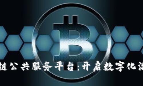 构建区块链公共服务平台：开启数字化治理新篇章