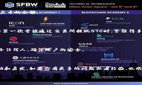 要将纪州犬币（Kishu Inu）提现到TP钱包，您可以按照以下步骤操作。请注意，这些步骤在一定时间内可能会有所更改，具体操作以钱包或交易所的最新提示为准。

### 步骤一：创建TP钱包账户

如果您还没有TP钱包，首先需要下载并安装TP钱包应用。它适用于iOS和Android平台。完成安装后，按照提示创建一个新的钱包账户，确保您妥善保存助记词，这是恢复您钱包的关键。

### 步骤二：获取TP钱包的地址

打开TP钱包，进入主界面，选择“接收”选项。系统会生成一个接收地址，这个地址用于接收纪州犬币。请确保您复制好这个地址，或使用二维码功能方便快捷地分享。

### 步骤三：在交易所或其他平台提取纪州犬币

如果您的纪州犬币存放在交易所或者其他平台，您需要登录到该平台的账户进行提现。选择“提现”或者“提币”选项，并在币种选择中找到纪州犬币（Kishu Inu）。

在提现界面中，粘贴您在TP钱包获取的地址，输入您想要提现的数量。请确认地址无误，以防资金丢失。很多平台在提币时会要求您设置一些安全验证。例如，您可能需要输入二次验证码或者通过邮箱确认。

### 步骤四：确认提现操作

在您完成提现申请后，系统会提示您确认提现信息。检查所有细节，包括接收地址和提现数量是否正确。确认无误后，点击“确认”进行提现。

### 步骤五：查看TP钱包余额

提现申请提交后，您需要等待一段时间，具体到账时间取决于您所使用的平台以及区块链的繁忙程度。通常，您可以在TP钱包的主界面查看到纪州犬币的余额。

### 个性化观点和经历

在我刚接触加密货币时，很多人说过区块链是未来的趋势。在这个过程中，我也遇到过许多问题，其中提现就是我初次接触时最困惑的一环。我记得第一次尝试通过交易所提现BTC时，紧张得手心冒汗，生怕一不小心就把钱给弄丢了。后来，通过一点一滴的摸索，我逐渐掌握了这些操作，现在分享给大家，希望能帮到更多像我一样的初学者。

### 安全提示

在整个提现过程中，安全性是至关重要的。在操作任何交易前，确保您使用的是官方网站或官方应用，避免受骗。此外，绝不要将助记词和私钥透露给任何人，确保账户的安全。

### 结论

将纪州犬币提现到TP钱包是一个相对简单的过程，只要按步骤仔细操作，就可以顺利完成。希望以上分享的经验能给你在加密世界的旅程带来帮助和启发。如果你有更多的问题或者经验，也欢迎分享，让我们一起学习成长。

通过以上的步骤，您就能够将纪州犬币提现到TP钱包，享受更加安全、便捷的数字货币管理体验。