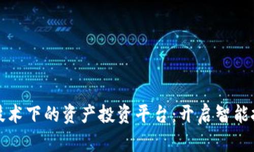 探索区块链技术下的资产投资平台：开启智能投资的新纪元