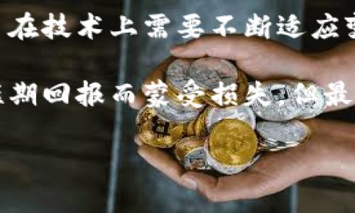 最保守的区块链平台是 提示你探索最稳定的区块链网络  
区块链,稳定性,保守平台/guanjianci

引言：区块链的多样性与选择的重要性
在如今这个快速发展的科技时代，区块链作为一种新兴的技术，正在重塑各个行业的格局。然而，随着区块链平台的不断增多，选择一个适合自己的平台尤为重要。在众多的区块链平台中，有些平台被认为是“最保守的”，它们注重稳定性、长期性和安全性，能够有效地保护用户的资产安全，尤其是在市场波动较大的情况下。

什么是保守的区块链平台？
所谓保守的区块链平台，通常是指那些在技术创新、治理结构、及安全性等方面相对稳健的平台。它们倾向于采用经过市场考验的技术、较低的波动性和较高的安全性，以吸引那些对风险敏感的用户。这类平台通常在使用稳定币、企业解决方案或合规性方面表现突出。

实例分析：比特币与以太坊
从历史上看，比特币和以太坊可以说是最具代表性的保守区块链平台。比特币作为首个区块链平台，其安全性和稳定性一直是其生存的基石。由于其设计上有限的供应量和不可篡改的特性，比特币成为了许多人的数字黄金。而以太坊作为智能合约平台，自其推出以来，持续进行升级，如以太坊2.0的引入，验证机制的过渡，显示了其在稳定性与创新之间的平衡。

个人经历：我对区块链的初识
回想我第一次接触区块链技术的时刻，那是在2017年的一个咖啡馆。我的一位朋友兴奋地跟我讲述比特币的崛起与其背后的区块链技术。从那时起，我就对这种新兴的技术产生了浓厚的兴趣。然而，随着市场的波动和各种项目的涌现，我开始意识到，选择一个稳定且可靠的平台是多么的重要。我们都希望保护自己的资产，而不是在波动中遭受损失。

为何选择保守的区块链平台？
选择保守的区块链平台的原因多种多样：
ul
    listrong安全性：/strong保守平台往往有着坚实的安全保障机制，可以有效防范黑客攻击和技术漏洞。/li
    listrong稳定性：/strong对价格敏感的投资者更倾向于选择价格波动较小的资产，保守平台提供更可靠的资产管理方式。/li
    listrong合规性：/strong在法律法规日益严格的背景下，保守的区块链平台通常更符合监管要求，有助于减少法律风险。/li
    listrong用户友好：/strong交易流程和用户体验往往会比那些偏创新的项目要简洁易懂，有利于新用户更快上手。/li
/ul

总结：保守与创新并不对立
在当今的区块链世界，保守的区块链平台并非意味着停滞不前，而是相对于那些极具冒险性的项目，它们更注重长期的价值和用户的安全。作为一个普通用户，我们在选择时，应该结合自己的风险承受能力与投资目标，找到最适合自己的平台。对于每一个投资者而言，了解不同平台的特点与优势，将有助于我们在复杂的区块链生态中做出明智的决策。

随着区块链技术的不断演进，也许未来还会出现更多的新理念和新货币，但能够站稳脚跟的保守平台依然值得我们关注。在这个技术飞速发展的领域，我们既需要保持对风险的敏感，又要珍视那些传统且稳固的智慧。

未来展望：区块链的可能性
未来，随着更多企业和组织开始采纳区块链技术，保守平台的角色将愈发重要。它们不仅是个人投资者的避风港，也是推动行业标准化和合规性的重要力量。保守的平台在技术上需要不断适应变化，以维持其长期的竞争优势，同时也要确保其用户的利益得到有效保护。

在区块链这个快速变化的领域，我们每个人或许都有自己的小故事，无论是充满期待的投资，还是一次令人大跌眼镜的损失。回想起我的投资历程，我也曾因盲目追求短期回报而蒙受损失，但最终我意识到，稳健的投资策略所带来的安心与满足，是任何浮夸的收益所无法比拟的。

所以，选择一个保守的区块链平台，让我们在这场技术盛宴中，以平和的心态面对风险与收益，才是更加明智的选择。