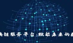 探索区块链服务平台：赋能未来的数字经济