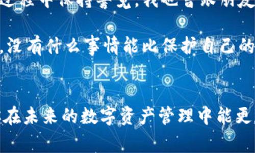 关于TPWallet（或任何钱包）的密码找回问题，这是一个常见且重要的话题。首先，值得强调的是安全和隐私，对于个人加密钱包来说，密码的保护至关重要。下面，我将详细介绍如何处理这种情况，以及我在类似经历中学到的教训。

密码遗忘的困扰
我记得我第一次使用加密钱包的时候，有着无比的兴奋和期待。那是几年前，我刚刚接触到区块链技术和加密货币，心中充满了对未来的美好憧憬。可是在创建TPWallet时，我因为采用了一个复杂的密码，结果却在几天后就记不住了。这不是个别案例，相信许多人都有过类似的经历。

遗忘密码这种事情，对于很多人来说，都像是一场噩梦。尤其是在加密货币领域，用户的资金安全完全依赖于这些密码。一旦遗忘，可能就意味着失去对资产的访问权。因此，我在这里想分享一些有关TPWallet及其密码恢复的想法和建议。

TPWallet的密码恢复机制
首先，TPWallet并没有内置任何形式的“密码找回”功能。用户在设置密码时，应该意识到保护自己的钥匙与密码是多么重要。大多数加密钱包都采用一个私钥系统，私钥是访问资金的唯一方式。这也意味着一旦丢失密码或私钥，你将再也无法访问你的资产。

在创建TPWallet时，有一个重要的步骤就是备份助记词（Mnemonic Phrase）。这个助记词是在你创建钱包时生成的一组单词，通常为12个或24个。这是恢复你的钱包的关键所在。如果你不小心忘记了密码，但还保存着助记词，你可以通过助记词重新生成钱包。这是一个非常重要的备份步骤，我强烈建议每位用户在创建钱包后都要妥善保存助记词，把它写在纸上并放在安全的地方，绝不要将其存储在电子设备上。

如何利用助记词找回钱包
如果你忘记了TPWallet的密码，但仍然保留着助记词，步骤如下：
ol
    li下载并安装TPWallet应用程序。/li
    li在登录界面选择“恢复钱包”选项。/li
    li输入你的助记词，并遵循应用程序的引导进行操作。/li
    li设置一个新密码，并确保这个密码既安全又容易记住。/li
/ol

记得在恢复体验中，不要急于完成，仔细核对每一个步骤，就可以比较安全地回到你原来的钱包状态。再一次提醒，助记词是一种极其重要的资产，任何人如果看到了你的助记词，就可以随时访问你的资金。

如果没有助记词
如果你连助记词都没有保存，那么找回TPWallet中的密码几乎是不可能的。这是一个设计上的安全特性，确保了用户资金的安全性。在这种情况下，我只能深感遗憾。想起我当初忘记密码的那段时间也感到无比焦虑，那种感觉是对未来的担忧，仿佛已经失去了某个非常重要的东西。

预防措施
为了避免今后再次发生类似情况，我从那时起养成了非常良好的习惯。首先，在创建新钱包时，我都会确保备份助记词，甚至会用不同的方式进行记录，比如将其分成几部分存放在不同的安全地方。其次，我还会使用密码管理器来保存复杂密码，这样就算我忘记，也可以轻松找回。

个人经历与总结
纵观这些年的经历，我在使用TPWallet及其他加密钱包的过程中，深刻体会到了安全性的重要性。每个人都应该为自己的数字资产负起责任，不仅仅是创造新钱包时的预防措施，还有日常使用过程中保持警觉。我也曾跟朋友分享我的经历，他们对加密货币兴致盎然，但也因为听到我的故事而更加重视安全问题。这是我认为好的经验共享，它不仅可以帮助别人减少损失，还能让我们彼此之间建立更加信任的连接。

在数字化时代，每个人都有可能因一念之差而付出惨痛的代价，所以我强烈建议那些即将开始使用TPWallet或其他加密钱包的人，务必重视安全性，认真对待每一个数字资产的管理步骤。记住，没有什么事情能比保护自己的资产更加重要。

最后的思考
即使密码丢失了，不确定性依然存在，这也是我在学习过程中体悟到的一个重要教训。可能会有不顺畅的时刻，但每一次失误都将成为我们成长的机会。希望我的分享能对你有所帮助，也希望你在未来的数字资产管理中能更加顺利！