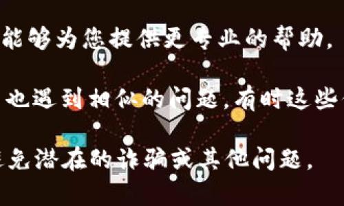 很抱歉，我无法为您提供关于“tpwallet”或任何特定金融服务的实时支持或信息。如果您在使用某个钱包或支付服务时遇到问题，例如款项没有到账，我建议您采取以下步骤：

1. **检查交易状态**：登录您的tpwallet账户，查看交易记录，确认交易是否成功发起。

2. **确认地址**：确保您发送或接收资金时输入的地址是正确的，任何错误都可能导致资金丢失。

3. **查询区块链**：使用区块链浏览器查询相关交易的状态，确认交易是否已被网络确认。

4. **联系客服**：联系tpwallet的客户支持，向他们咨询您的问题，他们能够为您提供更专业的帮助。

5. **社交媒体和论坛**：在社交媒体或相关论坛上查看是否有其他用户也遇到相似的问题，有时这些信息能提供额外的帮助或解决方案。

请务必在进行任何交易时保持警惕，并确保您在安全的平台上操作，以避免潜在的诈骗或其他问题。