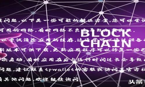 您好，看起来您在使用tpwallet时遇到了加载问题。以下是一些可能的解决方案，您可以尝试：

1. **检查网络连接**：确保您的设备连接到可用的网络，有时网络不良会导致加载失败。

2. **清除缓存**：如果您在使用手机应用，可以尝试清除应用的缓存。这通常可以通过设备的设置找到相关选项。

3. **更新应用**：检查是否有tpwallet的最新版本可供下载。更新应用程序可以修复一些已知的错误。

4. **重新启动应用**：关闭tpwallet，然后再次启动，有时应用在后台运行时间过长会导致问题。

5. **联系客服**：如果以上方法都无法解决问题，建议联系tpwallet的客服或访问其官方社交媒体，了解是否有其他用户遇到类似问题。

希望这些建议能帮助您解决问题！如果您还有其他问题，欢迎继续询问。